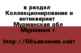  в раздел : Коллекционирование и антиквариат . Мурманская обл.,Мурманск г.